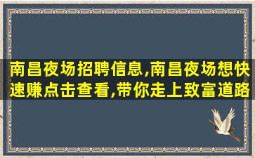 南昌夜场招聘信息,南昌夜场想快速赚点击查看,带你走上致富道路